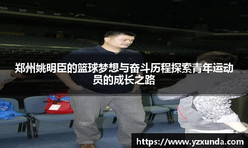 郑州姚明臣的篮球梦想与奋斗历程探索青年运动员的成长之路