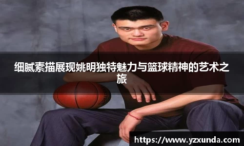 细腻素描展现姚明独特魅力与篮球精神的艺术之旅