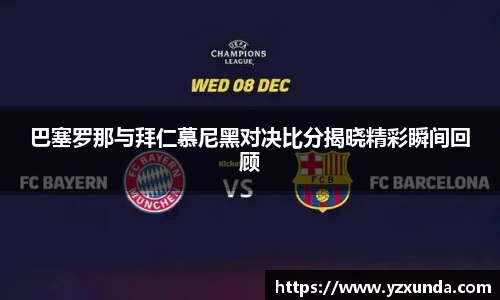 巴塞罗那与拜仁慕尼黑对决比分揭晓精彩瞬间回顾