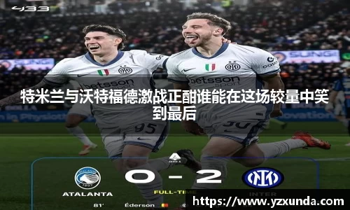 特米兰与沃特福德激战正酣谁能在这场较量中笑到最后