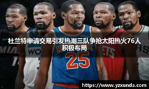 杜兰特申请交易引发热潮三队争抢太阳热火76人积极布局